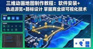 三维动画地图制作教程：软件安装+轨迹游览+路标设计 掌握商业级可视化技术-沧海聊项目