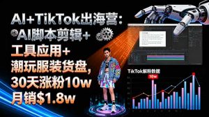 AI+TikTok出海营:AI脚本剪辑+工具应用+潮玩服装货盘,30天涨粉10w月销$1.8w-沧海聊项目