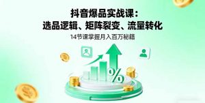 抖音爆品实战课:选品逻辑、矩阵裂变、流量转化,14节课掌握月入百万秘籍-沧海聊项目