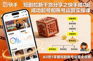 短剧拉新干货分享之快手成功起号和账号运营实操课-沧海聊项目