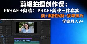 剪辑拍摄创作课：PR+AE+剪映三件套实战+案例拆解+接单技巧，学完月入3+-沧海聊项目