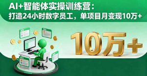 AI+智能体实操训练营:打造24小时数字员工,单项目月变现10万+-沧海聊项目