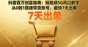 抖音百万创富指南:短视频5G风口教学,从0到1搭建带货账号,最快7天出单-沧海聊项目