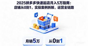 2025拼多多快速起店月入5万指南：店铺从0到1，实操案例拆解，运营全链路-沧海聊项目