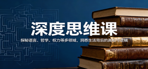 深度思维课：探秘语言、哲学、权力等多领域，洞悉生活背后的真相与逻辑-沧海聊项目