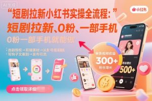 短剧拉新小红书实操全流程，0粉一部手机就可以做，详细教程-沧海聊项目