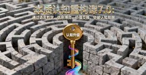 本质认知重构课7.0:通过语言哲学、信息博弈、价值交换,突破认知局限-沧海聊项目