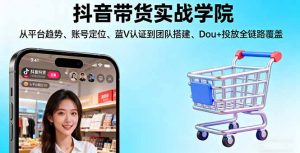 抖音带货实战学院:从平台趋势/账号定位/蓝V认证到团队搭建/Dou+投放全链路-沧海聊项目