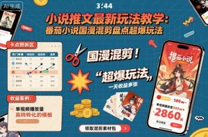 小说推文最新玩法教学，番茄小说国漫混剪盘点超爆玩法，全程干货，一天收益多张-沧海聊项目