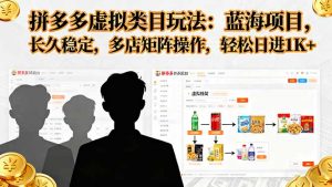 拼多多虚拟类目玩法，蓝海项目，长久稳定，多店矩阵操作，轻松日进1K+-沧海聊项目