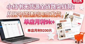 小红书无货源全链路实战营：从账号搭建到无痕发货，单店月利9k+-沧海聊项目