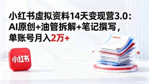 小红书虚拟资料14天变现营3.0:AI原创+油管拆解+笔记撰写,单账号月入2万+-沧海聊项目