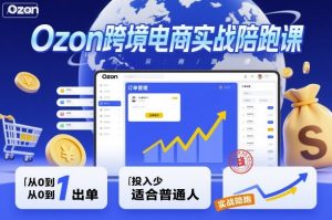 Ozon跨境电商实战陪跑课，教你从0到1出单，投入少适合普通人-沧海聊项目