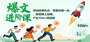 爆文进阶课：学追故事热点，掌握关键一步，解锁爆上加爆，产出10w+阅读量-沧海聊项目