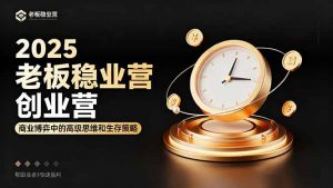 2025老板稳赚创业营:商业博弈中高级思维和生存策略,帮助创业者快速盈利-沧海聊项目