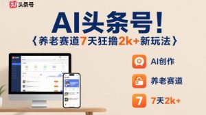 AI头条号，7天狂撸2k+，做养老赛道，新风口新玩法-沧海聊项目