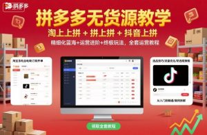 拼多多无货源教学,淘上拼+拼上拼+抖上拼,精细化蓝海+运营进阶+终极玩法,全套运营教程-沧海聊项目