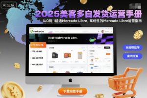 2025美客多自发货运营手册:从0到1精通Mercado Libre,系统性的Mercado Libre运营指南-沧海聊项目