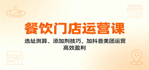 餐饮门店运营课:选址测算、添加剂技巧,加抖音美团运营,高效盈利-沧海聊项目