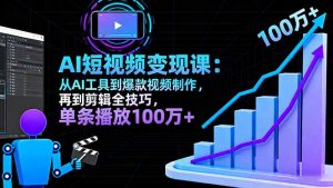 AI+短视频变现10月课:从AI工具到爆款视频制作+剪辑全技巧 单条播放100w+-沧海聊项目