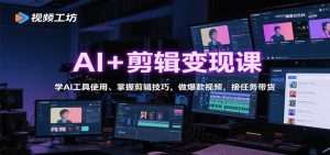 AI+剪辑变现课:学AI工具使用、掌握剪辑技巧,做爆款视频,接任务带货-沧海聊项目