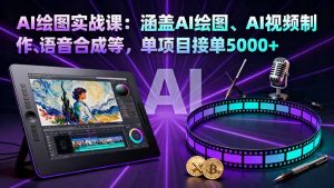 AI绘图实战课：涵盖AI绘图、AI视频制作、语音合成等，单项目接单5000+-沧海聊项目