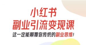 小红书副业引流变现课，从0-1跑通副业项目，这一定能颠覆你传统的副业思维-沧海聊项目
