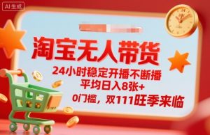 淘宝无人带货，24小时稳定开播不断播，平均日入8张+，0门槛，双11旺季来临【揭秘】-沧海聊项目