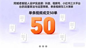 同城老板轻人设IP实战课：抖音+视频号+小红书流量算法，单条视频成交50单-沧海聊项目
