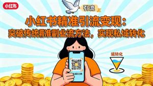 小红书精准引流变现：突破传统副业思维，掌握精准引流方法，实现私域转化-沧海聊项目