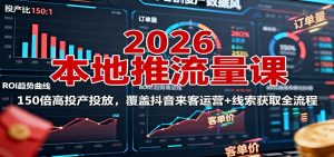 2026本地推流量课:150倍高投产投放,覆盖抖音来客运营+线索获取全流程-沧海聊项目