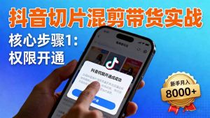 抖音切片混剪带货实战：权限开通、商品挂车、混剪手法，新手月入8000+-沧海聊项目