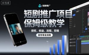 短剧推广项目保姆级教学，授权、收益、流程、剪辑，发布等全流程-沧海聊项目