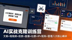 AI实战克隆训练营:文案+短视频+投放+直播+社群+IP+矩阵+管理八大核心模块-沧海聊项目