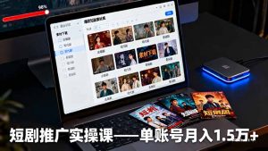 短剧推广实操课:授权获取+素材下载+爆款剪辑+平台运营,单账号月入1.5万+-沧海聊项目