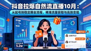 抖音拉爆自然流直播10月：从起号到稳定期全流程，精准流量获取与高效变现-沧海聊项目