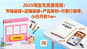 2025淘宝无货源变现：市场选择+店铺装修+产品策划+付费打爆等 小白月收1w+-沧海聊项目