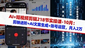 AI+短视频剪辑218节实操课-10月:剪映进阶+AI文案生成+账号运营,月入2万-沧海聊项目