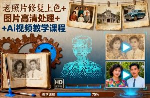 老照片修复上色+图片高清处理+Ai视频教学课程-沧海聊项目