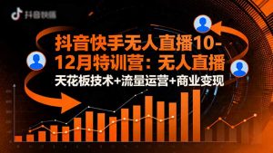 抖音快手无人直播10-12月特训营：无人直播天花板技术+流量运营+商业变现-沧海聊项目