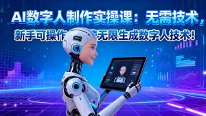 AI数字人制作实操课：无需技术，新手可操作，免费无限生成数字人技术！-沧海聊项目