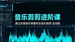 音乐剪辑进阶课：通过实操演示掌握专业的音乐剪辑全流程技能-沧海聊项目