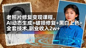 老照片修复变现课程,AI动态生成+破损修复+黑白上色+全套技术,副业收入2w+-沧海聊项目