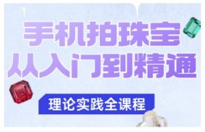 手机拍珠宝从入门到精通，告别拍不出珠宝质感的困扰-沧海聊项目