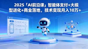 2025「AI前沿课」智能体支付+大模型进化+商业落地，技术变现月入10万+-沧海聊项目
