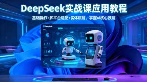 DeepSeek实战课应用教程、基础操作+多平台适配+实体赋能，掌握AI核心技能-沧海聊项目
