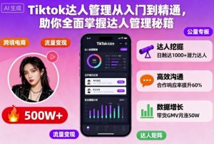 Tiktok达人管理从入门到精通,助你全面掌握达人管理秘籍-沧海聊项目