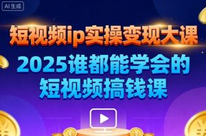 短视频ip实操变现大课,7月26-27日广州站线下课,2025谁都能学会的短视频搞钱课-沧海聊项目