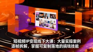 短视频IP变现线下大课:大量实操案例逐帧拆解,掌握可复制落地的搞钱技能-沧海聊项目