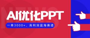 AI优化制作PPT，一单3000+，高利润蓝海赛道，永不失业副业兼职项目-沧海聊项目